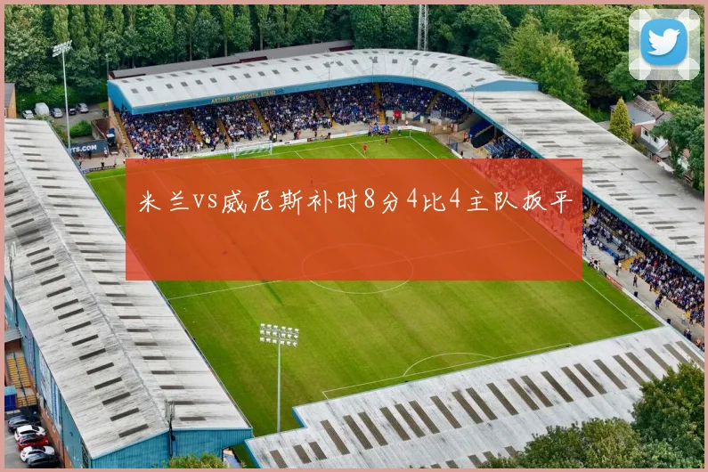 米兰vs威尼斯补时8分4比4主队扳平