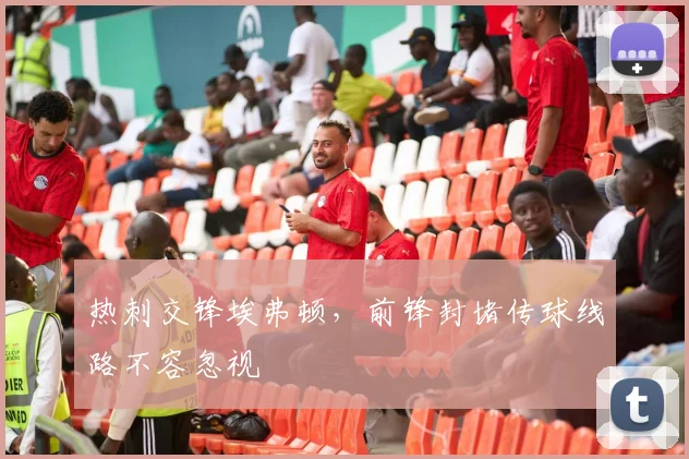 热刺交锋埃弗顿，前锋封堵传球线路不容忽视